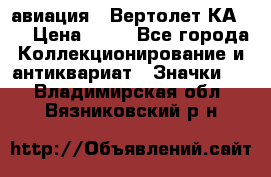 1.1) авиация : Вертолет КА-15 › Цена ­ 49 - Все города Коллекционирование и антиквариат » Значки   . Владимирская обл.,Вязниковский р-н